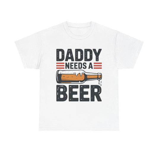 Daddy Need a Beer T-Shirt | Funny Dad Drinking Tee